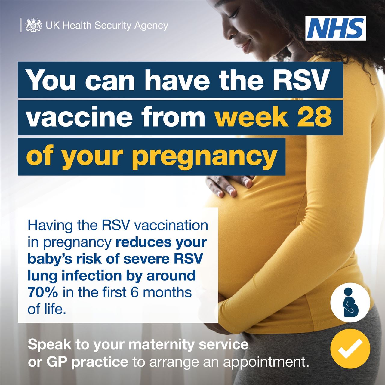 You can have the RSV vaccine from week 28 of your pregnancy